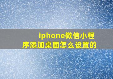 iphone微信小程序添加桌面怎么设置的