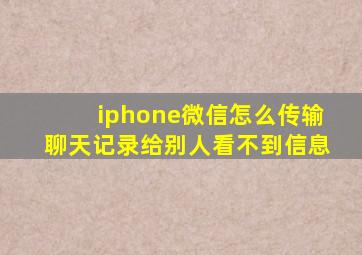 iphone微信怎么传输聊天记录给别人看不到信息