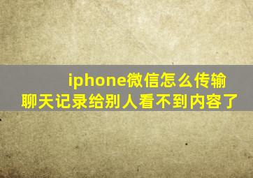 iphone微信怎么传输聊天记录给别人看不到内容了