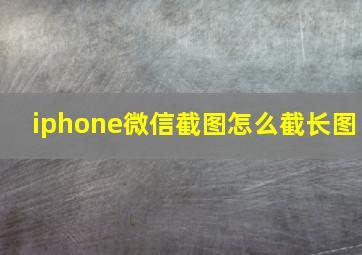 iphone微信截图怎么截长图