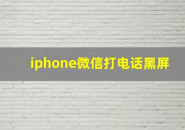 iphone微信打电话黑屏