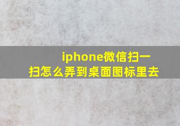 iphone微信扫一扫怎么弄到桌面图标里去