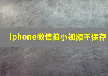 iphone微信拍小视频不保存