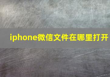 iphone微信文件在哪里打开