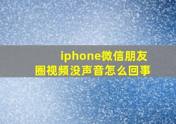 iphone微信朋友圈视频没声音怎么回事