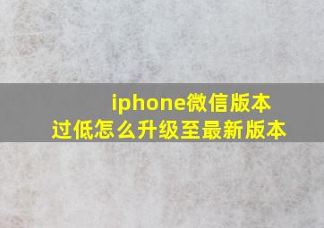 iphone微信版本过低怎么升级至最新版本