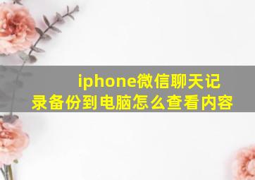 iphone微信聊天记录备份到电脑怎么查看内容