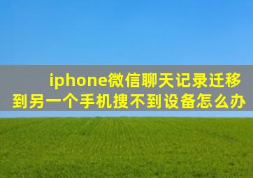 iphone微信聊天记录迁移到另一个手机搜不到设备怎么办