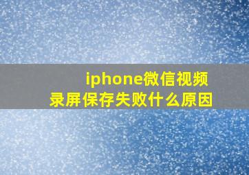 iphone微信视频录屏保存失败什么原因