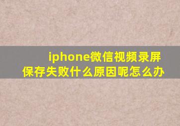 iphone微信视频录屏保存失败什么原因呢怎么办