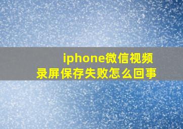 iphone微信视频录屏保存失败怎么回事