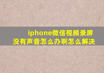 iphone微信视频录屏没有声音怎么办啊怎么解决