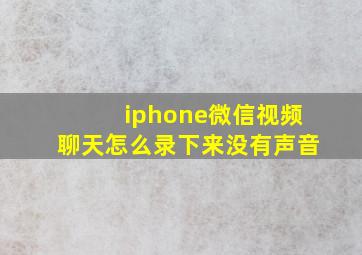 iphone微信视频聊天怎么录下来没有声音