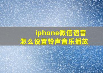 iphone微信语音怎么设置铃声音乐播放