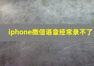 iphone微信语音经常录不了