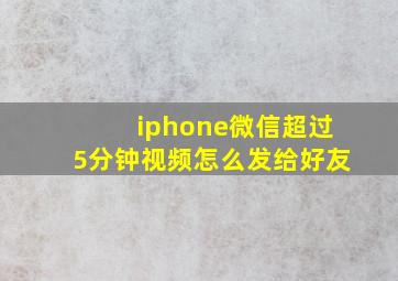 iphone微信超过5分钟视频怎么发给好友