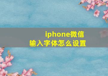 iphone微信输入字体怎么设置