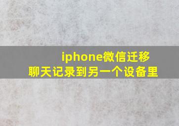 iphone微信迁移聊天记录到另一个设备里