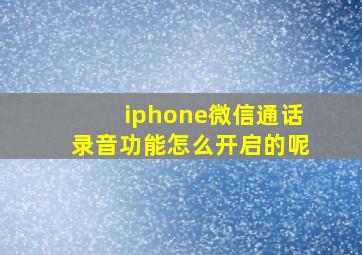 iphone微信通话录音功能怎么开启的呢