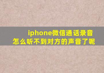 iphone微信通话录音怎么听不到对方的声音了呢