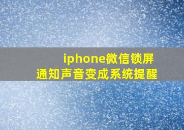 iphone微信锁屏通知声音变成系统提醒