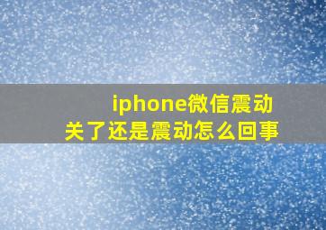 iphone微信震动关了还是震动怎么回事