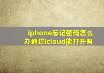 iphone忘记密码怎么办通过icloud能打开吗