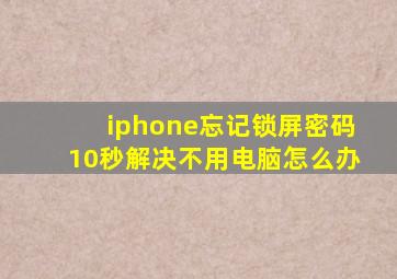 iphone忘记锁屏密码10秒解决不用电脑怎么办