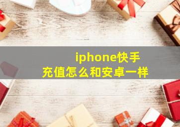 iphone快手充值怎么和安卓一样