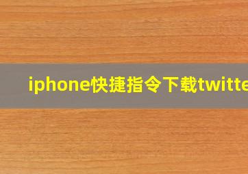 iphone快捷指令下载twitter