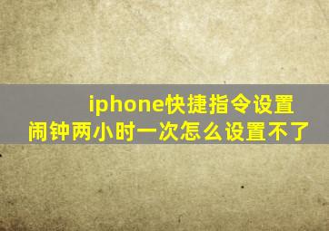 iphone快捷指令设置闹钟两小时一次怎么设置不了