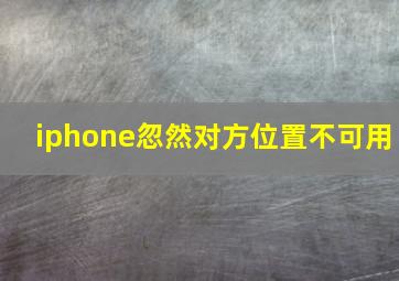 iphone忽然对方位置不可用