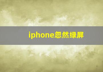 iphone忽然绿屏