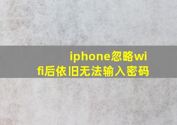 iphone忽略wifi后依旧无法输入密码