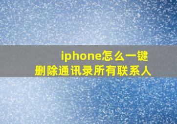 iphone怎么一键删除通讯录所有联系人