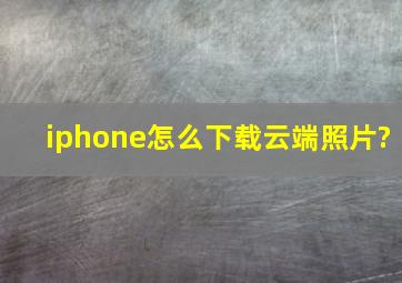 iphone怎么下载云端照片?