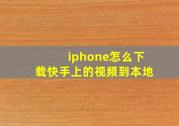 iphone怎么下载快手上的视频到本地