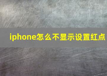 iphone怎么不显示设置红点