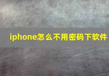 iphone怎么不用密码下软件