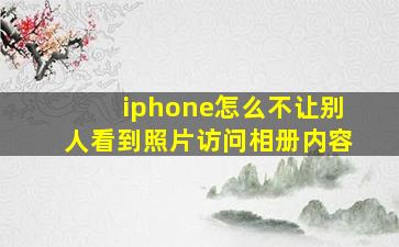 iphone怎么不让别人看到照片访问相册内容