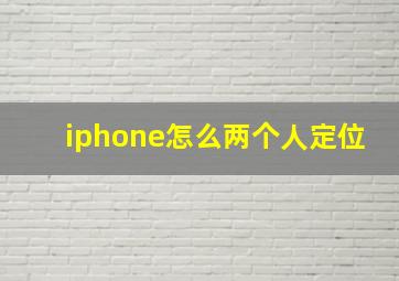 iphone怎么两个人定位