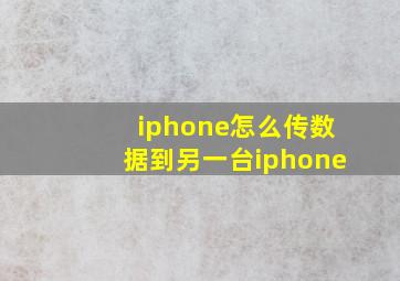 iphone怎么传数据到另一台iphone