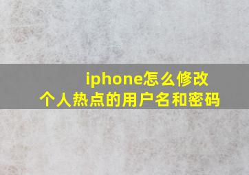 iphone怎么修改个人热点的用户名和密码