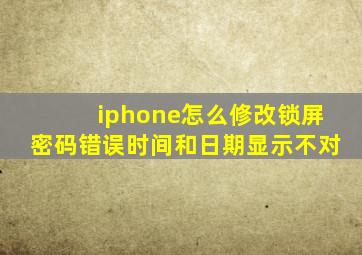 iphone怎么修改锁屏密码错误时间和日期显示不对