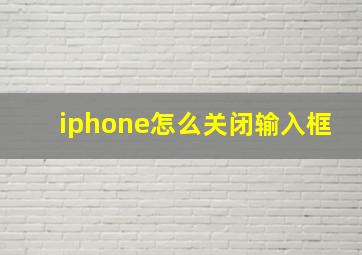 iphone怎么关闭输入框