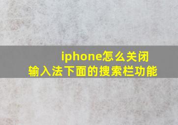 iphone怎么关闭输入法下面的搜索栏功能