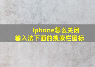 iphone怎么关闭输入法下面的搜索栏图标