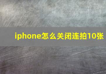 iphone怎么关闭连拍10张