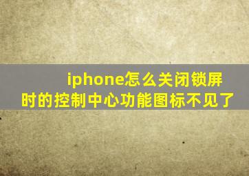 iphone怎么关闭锁屏时的控制中心功能图标不见了