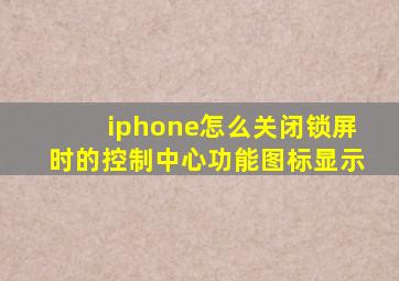 iphone怎么关闭锁屏时的控制中心功能图标显示